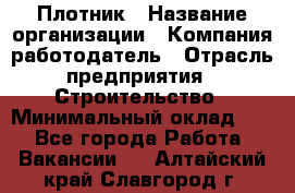 Плотник › Название организации ­ Компания-работодатель › Отрасль предприятия ­ Строительство › Минимальный оклад ­ 1 - Все города Работа » Вакансии   . Алтайский край,Славгород г.